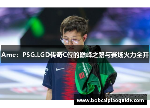 Ame：PSG.LGD传奇C位的巅峰之路与赛场火力全开