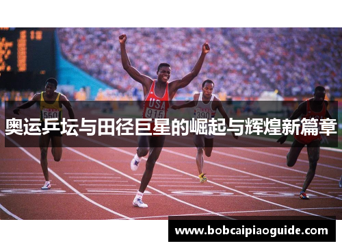 奥运乒坛与田径巨星的崛起与辉煌新篇章