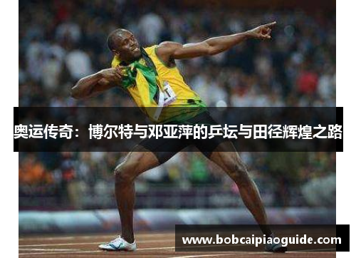 奥运传奇：博尔特与邓亚萍的乒坛与田径辉煌之路