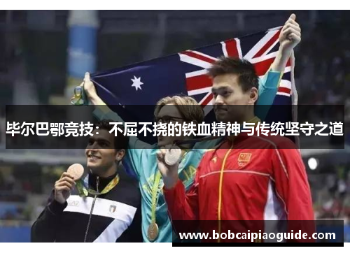 毕尔巴鄂竞技：不屈不挠的铁血精神与传统坚守之道