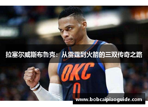 拉塞尔威斯布鲁克：从雷霆到火箭的三双传奇之路