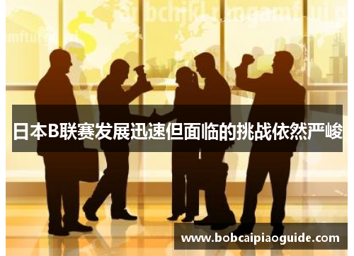 日本B联赛发展迅速但面临的挑战依然严峻