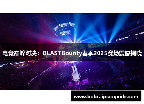 电竞巅峰对决：BLASTBounty春季2025赛场震撼揭晓