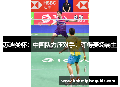 苏迪曼杯：中国队力压对手，夺得赛场霸主