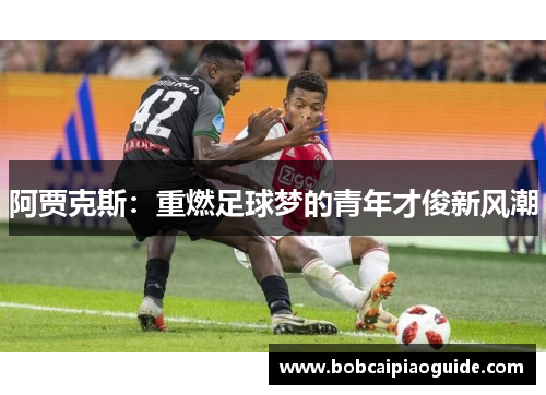 阿贾克斯：重燃足球梦的青年才俊新风潮