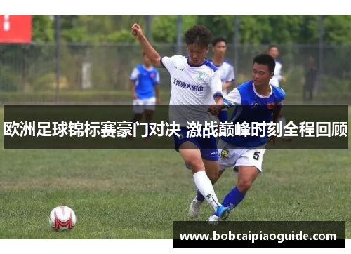 欧洲足球锦标赛豪门对决 激战巅峰时刻全程回顾