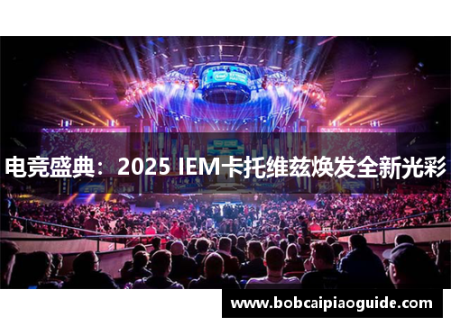 电竞盛典：2025 IEM卡托维兹焕发全新光彩
