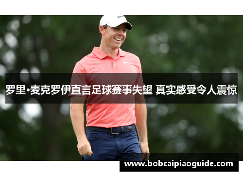 罗里·麦克罗伊直言足球赛事失望 真实感受令人震惊