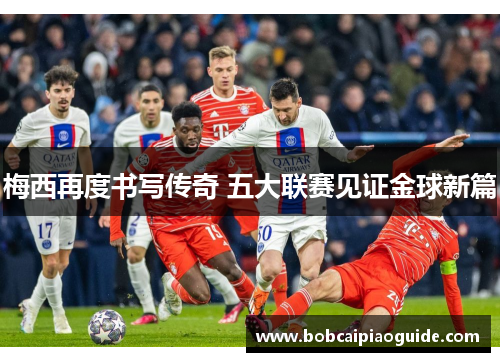 梅西再度书写传奇 五大联赛见证金球新篇