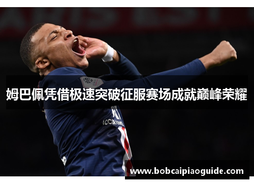 姆巴佩凭借极速突破征服赛场成就巅峰荣耀
