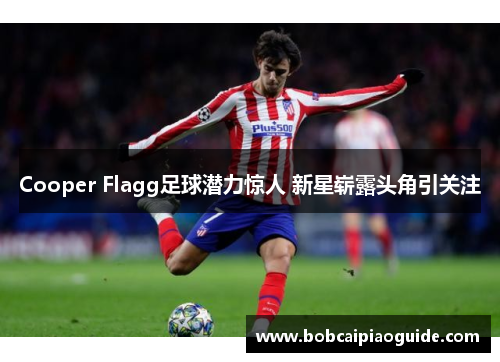 Cooper Flagg足球潜力惊人 新星崭露头角引关注