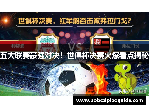 五大联赛豪强对决！世俱杯决赛火爆看点揭秘