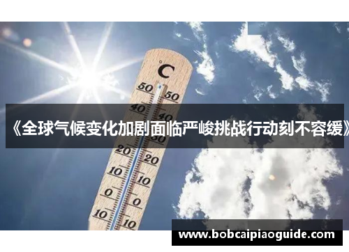 《全球气候变化加剧面临严峻挑战行动刻不容缓》