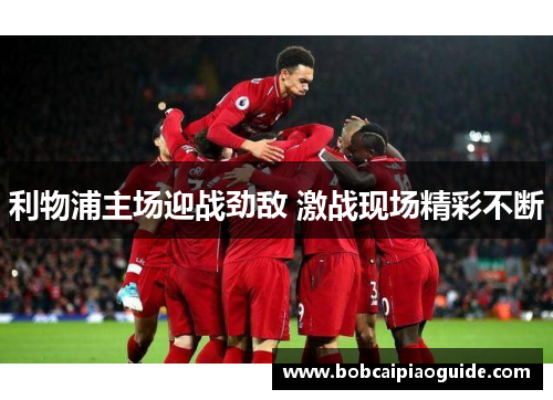 利物浦主场迎战劲敌 激战现场精彩不断