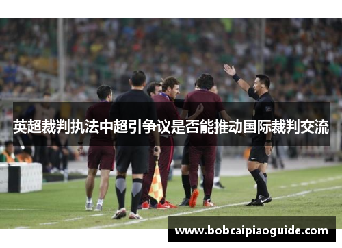 英超裁判执法中超引争议是否能推动国际裁判交流