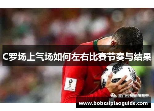 C罗场上气场如何左右比赛节奏与结果