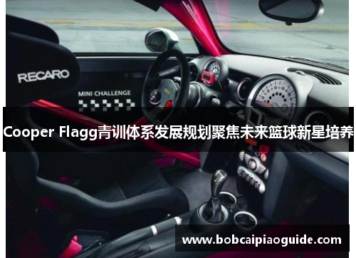 Cooper Flagg青训体系发展规划聚焦未来篮球新星培养