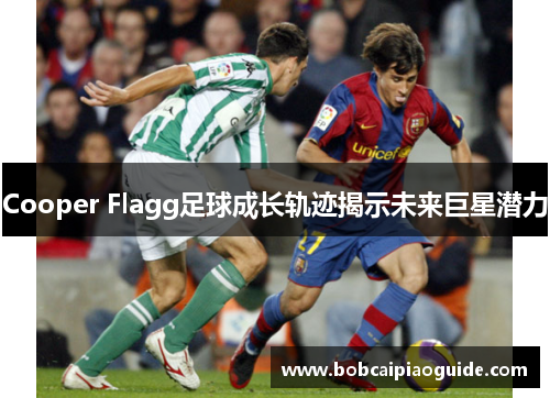 Cooper Flagg足球成长轨迹揭示未来巨星潜力