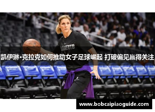 凯伊琳·克拉克如何推动女子足球崛起 打破偏见赢得关注